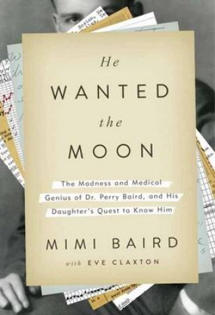 He Wanted The Moon The Madness and Medical Genius of Dr. Perry Ba by Mimi Baird