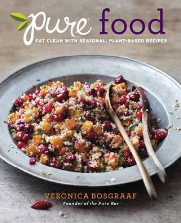 Pure Food Eat Clean with Seasonal, Plant-Based Recipes by Veronica Bosgraaf