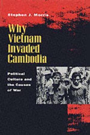 Why Vietnam Invaded Cambodia by Stephen J. Morris