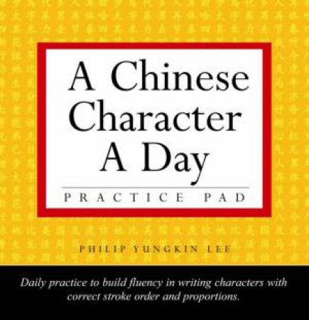 A Chinese Character A Day: Vol. 1 - Practice Pad by Philip Yungkin Lee