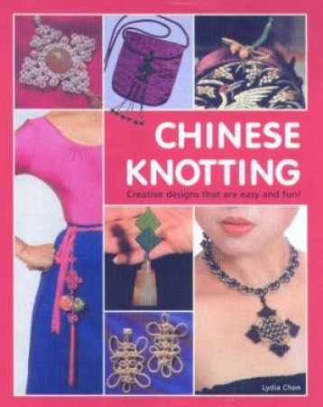 Chinese Knotting: Creative Designs That Are Easy And Fun! by Lydia Chen