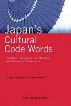 Japan's Cultural Code Words: Key Terms That Explain Attitudes & Behavior by Boye Lafayette De Mente