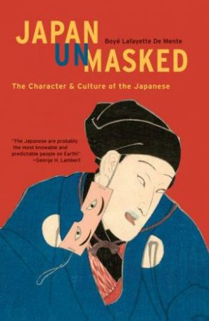 Japan Unmasked: The Character & Culture Of The Japanese by Boye Lafayette De Mente