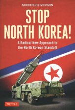 Stop North Korea A Radical New Approach To Solving The North Korea Standoff