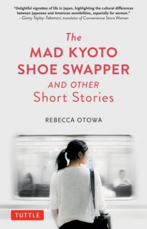 The Mad Kyoto Shoe Swapper and Other Short Stories by Rebecca Otowa