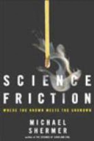 Science Friction: Where The Known Meets The Unknown by Michael Shermer