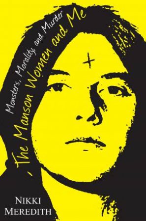 The Manson Women And Me: Monsters, Morality, and Murder by Nikki Meredith