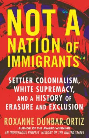 Not A Nation Of Immigrants by Roxzanne Dunbar-Ortiz