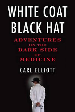 White Coat, Black Hat by Carl Elliott