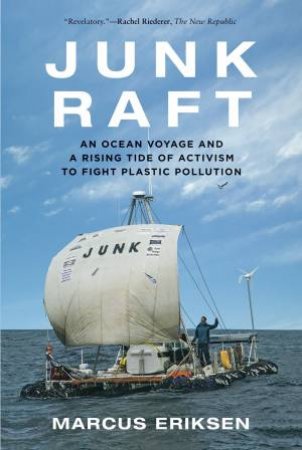 Junk Raft: An Ocean Voyage and a Rising Tide of Activism to Fight Plastic Pollution by Marcus Eriksen