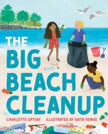 The Big Beach Cleanup by Charlotte Offsay & Katie Rewse