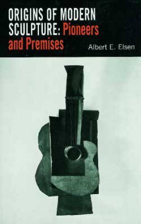 Origins Of Modern Sculpture by Albert E. Elsen