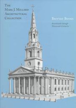 Mark J. Millard Architectural Collection: British Books - Seventeenth Through Nineteenth Centuries by Robin Middleton