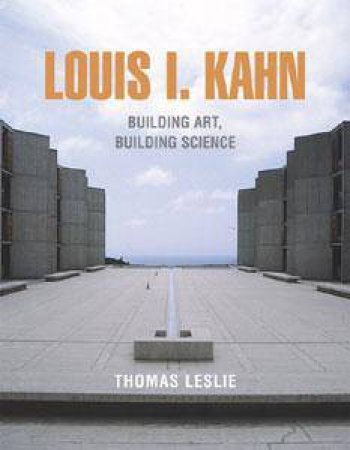 Louis I. Kahn: Building Art, Building Science by Thomas Leslie