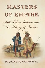 Masters Of Empire Great Lakes Indians And The Making Of America