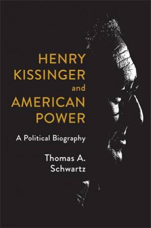 Henry Kissinger And American Power by Thomas A. Schwartz