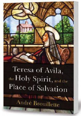 Teresa Of Avila, The Holy Spirit, & The Place by Andre Brouillette