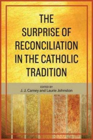 The Surprise Of Reconciliation In The Catholic Tradition by J. J. Carney