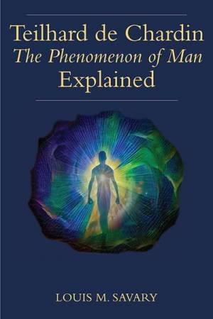 Teilhard De Chardin's The Phenomenon Of Man Explained by Louis M. Savary