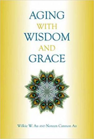 Aging With Wisdom And Grace by Wilkie Au & Noreen Cannon Au