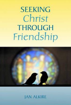 Seeking Christ Through Friendship by Jan Alkire