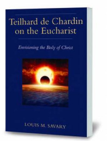 Teilhard De Chardin On The Eucharist by Louis M. Savary