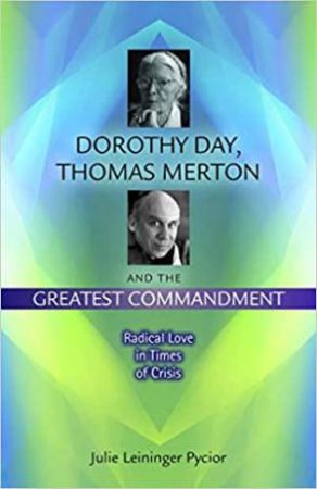 Dorothy Day, Thomas Merton And The Greatest Commandment by Julie Leininger Pycior