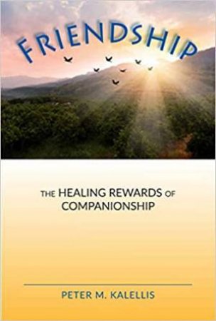 Friendship: The Healing Rewards Of Companionship by Peter M. Kalellis