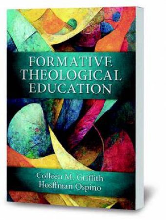 Formative Theological Education by Colleen M  &  Ospino, Hosffman Griffith