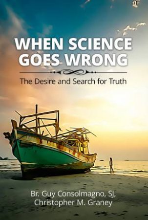 When Science Goes Wrong: The Desire And Search For Truth by Guy (Sj)  &  Graney, Christopher M Consolmagno