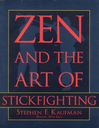 Zen And The Art Of Stickfighting by Stephen F Kaufman