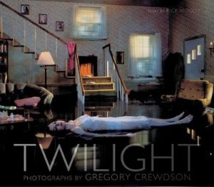 Twilight;Photos By Gregory Crewdson by Moody Rick