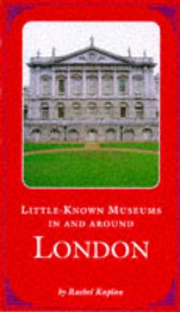 Little Known Museums In And Around London by Kaplan Rachel