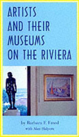 Artists And Their Museums On The Riviera by Freed B &