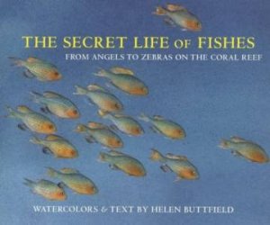 Secret Life Of Fishes:From Angels To Zebras On The Coral Reef by Buttfield Helen