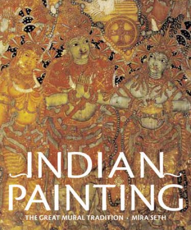 Indian Painting: The Great Mural Tradition by Seth Mira