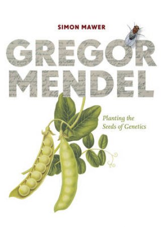 Gregor Mendel: Planting The Seeds Of Genetics by Mawer Simon