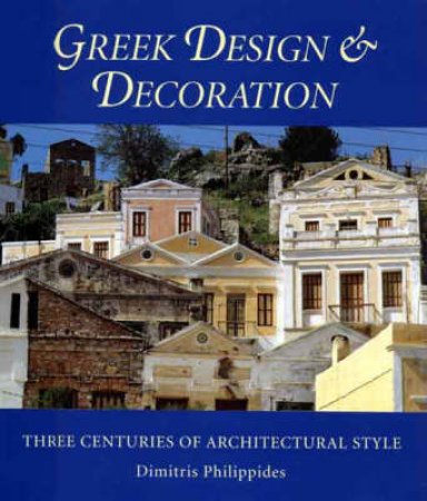 Greek Design And Decoration:3 Centuries Of Architectural Style by Philippides Dimitris