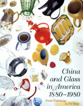 China & Glass In America 1880-1980:From Table Top To TV Tray by Venable Charles Et