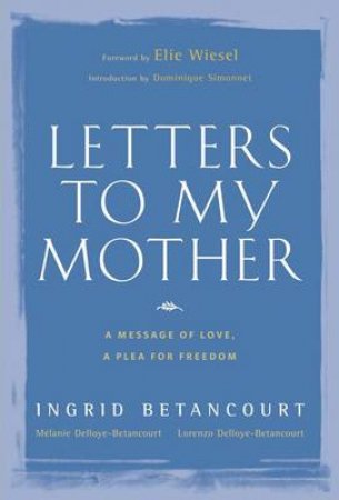 Letters to My Mother: A Message of Love, A Plea for Freedom by Ingrid Betancourt