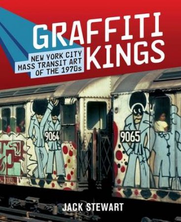 Graffiti Kings: New York Transit Art of the 1970s by Jack Stewart