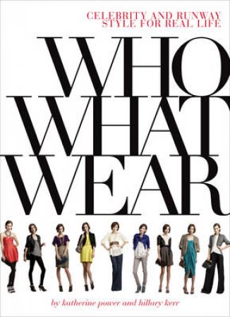 Who What Wear: Celebrity and Runway Style for Real Life by Katherine Power