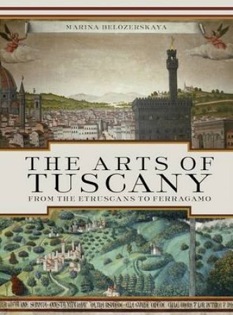 Arts of Tuscany: From the Etruscans to Ferragamo by Maria Belozerskaya