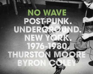 No Wave: Post-Punk.Underground.New York. 1976-1980 by Thurston Moore