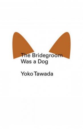 The Bridegroom Was A Dog by Yoko Tawada