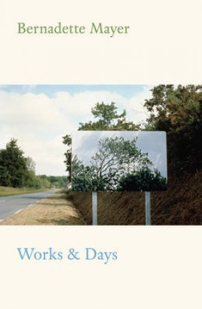 Works And Days by Bernadette Mayer