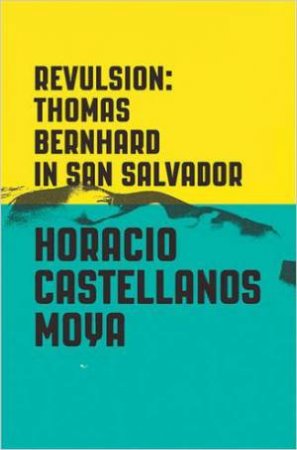 Revulsion: Thomas Bernhard In San Salvador by Horacio Castellanos Moya & Lee Klein