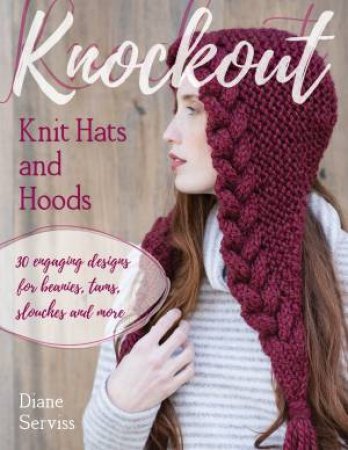 Knockout Knit Hats and Hoods by Diane Serviss & Gale Zucker