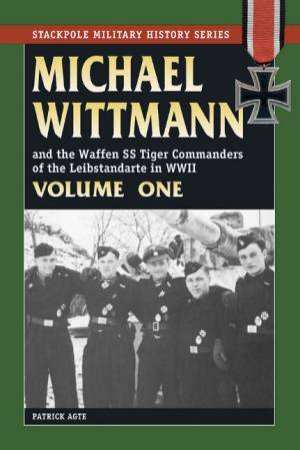 Michael Wittmann and The Waffen SS Tiger Commanders of the Leibstandarte in World War II by Patrick Agte