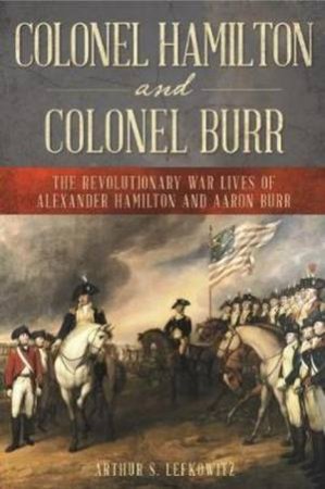 Colonel Hamilton And Colonel Burr by Arthur S. Lefkowitz